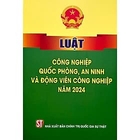 Luật Công Nghiệp Quốc Phòng, An Ninh Và Động Viên Công Nghiệp Năm 2024 - NXB Chính Trị Quốc Gia - An Vi