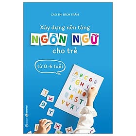 Xây Dựng Nền Tảng Ngôn Ngữ Cho Trẻ Từ 0-6 Tuổi (TH) - Việt Thư