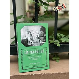 LẦN THEO DẤU CHỮ - Thời Kỳ Đầu In Ấn Sách Báo Chữ Latinh Ở Việt Nam (1862-1920) – Trịnh Hùng Cường – Nhã Nam – NXB Thông Tấn - Nam Việt