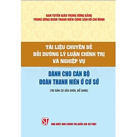 Tài liệu chuyên đề bồi dưỡng lý luận chính trị và nghiệp vụ dành cho cán bộ đoàn thanh niên ở cơ sở ( Tái bản có sửa chữa,bổ sung) - Lý Gia