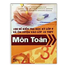 100 Đề kiểm tra học kỳ lớp 9 và Ôn thi vào lớp 10 Môn Toán - An Thi