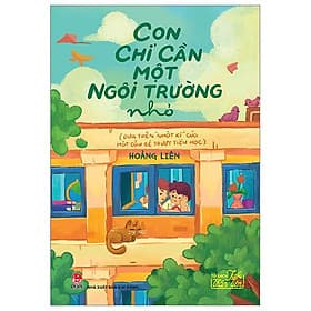 Tủ Sách Tuổi Thần Tiên - Con Chỉ Cần Một Ngôi Trường Nhỏ (Dựa Trên "Nhật Kí" Của Một Cậu Bé Trượt Tiểu Học) - 