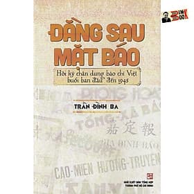 ĐẰNG SAU MẶT BÁO Hồi ký chân dung báo chí Việt buổi ban đầu đến 1945 – Trần Đình Ba – NXB Tổng hợp TPHCM - Trần Du