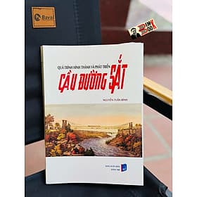 QUÁ TRÌNH HÌNH THÀNH VÀ PHÁT TRIỂN CẦU ĐƯỜNG SẮT – Nguyễn Tuấn Bình – Nxb Dân Trí - Đàn Thanh