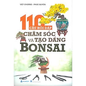 110 Câu Hỏi Đáp Chăm Sóc Và Tạo Dáng Bonsai - Việt Chương, Phúc Nguyên - Nguyên