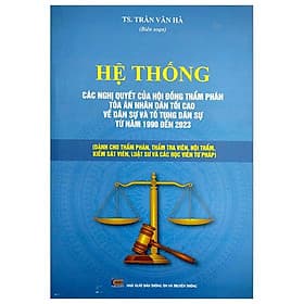 Hệ Thống Các Nghị Quyết Của Hội Đồng Thẩm Phán Tòa Án Nhân Dân Tối Cao Về Dân Sự Và Tố Tụng Dân Sự Từ Năm 1990 Đến 2023 (Dành Cho Phẩm Phán, Thẩm Tra Viên, Hội Thẩm, Kiểm Soát Viên, Luật Sự Và Các Học Viên Tư Pháp) - An Nam