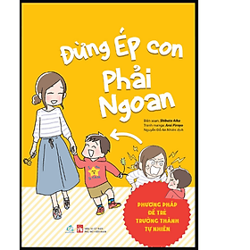 Sách Đừng ép con phải ngoan ( Phương pháp để trẻ trưởng thành tự nhiên)