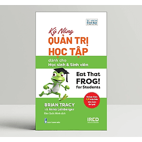 Kỹ Năng Quản Trị Học Tập (Eat That Frog! for Students) - Brian Tracy và Anna Leinberger - IRED Books - 