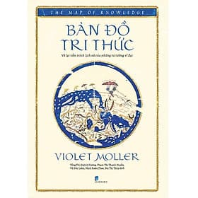 Bản Đồ Tri Thức: Vẽ Lại Tiến Trình Lịch Sử Của Những Tư Tưởng Vĩ Đại - Tri Thức