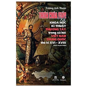 Thiên Chúa Giáo Và Khoa Học Kĩ Thuật Phương Tây Trong Xã Hội Việt Nam - Trung Quốc Thế Kỉ XVI-XVIII (Sách Chuyên Khảo) - Trung Phương