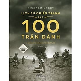 LỊCH SỬ CHIẾN TRANH QUA 100 TRẬN ĐÁNH (Nghệ Thuật Quân Sự Đỉnh Cao Theo Dòng Thời Gian) - Richard Overy - An Thái dịch - (bìa mềm) - Richard Fenton