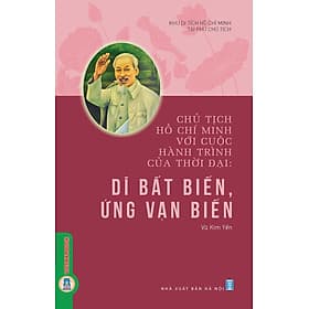 Chủ Tịch Hồ Chí Minh Với Cuộc Hành Trình Của Thời Đại - Dĩ Bất Biến, Ứng Vạn Biến - Minh Minh
