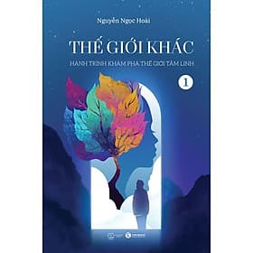 THẾ GIỚI KHÁC - Tập 1 - Hành Trình Khám Phá Thế Giới Tâm Linh - Nguyễn Ngọc Hoài (bìa mềm) - 