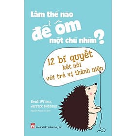 Sách Làm Thế Nào Để Ôm Một Chú Nhím - 12 Bí Quyết Kết Nối Với Trẻ Vị Thành Niên - Minh Minh