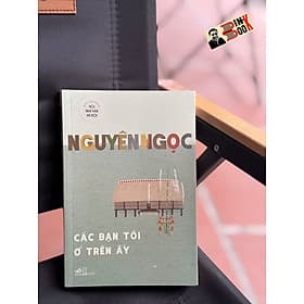 CÁC BẠN TÔI Ở TRÊN ẤY - Nguyên Ngọc – Nhã Nam