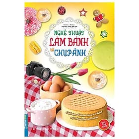Sách Nghệ Thuật Làm Bánh Và Chụp Ảnh (Bìa Mềm) - Minh Minh