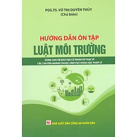 Hướng Dẫn Ôn Tập Luật Môi Trường - Dùng Cho Hệ Đào Tạo Cử Nhân Và Thạc Sĩ Các Chuyên Ngành Thuộc Lĩnh Vực Khoa Học Pháp Lý - Thu