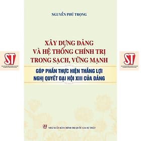 Xây Dựng Đảng Và Hệ Thống Chính Trị Trong Sạch, Vững Mạnh Góp Phần Thực Hiện Thắng Lợi Nghị Quyết Đại Hội XIII - NXB Chính Trị Quốc Gia