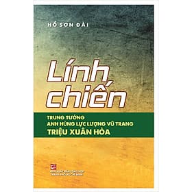 Sách Lính Chiến - Trung Tướng - Anh Hùng Lực Lượng Vũ Trang Triệu Xuân Hòa - Linh Linh