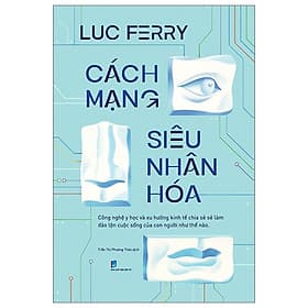 Cách Mạng Siêu Nhân Hóa - Công Nghệ Y Học Và Xu Hướng Kinh Tế Chia Sẻ - Luc Ferry - Công Sĩ