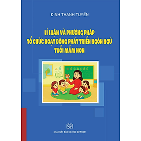 Lí Luận Và Phương Pháp Tổ Chức Hoạt Động Phát Triển Ngôn Ngữ Tuổi Mầm Non - Phương Phương