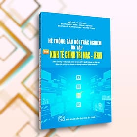 Hệ Thống Câu Hỏi Trắc Nghiệm Ôn Tập Môn Kinh Tế Chính Trị Mác - Lênin (Theo chương trình lý luận chính trị năm 2019 của Bộ Giáo dục và Đào tạo, dùng cho bậc đại học chuyên và không chuyên về lý luận chính trị) - 