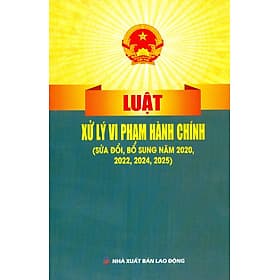 Luật Xử Lý Vi Phạm Hành Chính (Sửa Đổi, Bổ Sung Năm 2020, 2022, 2024, 2025) - Lý Nam