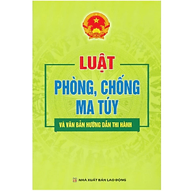 Luật phòng, chống m.a tuý và văn bản hướng dẫn thi hành - Quốc Hội - NXB Lao Động - Dân Hiền - Vân Phong