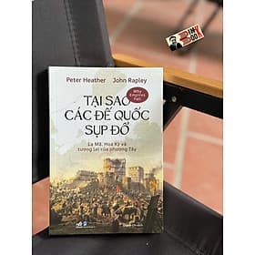 TẠI SAO CÁC ĐẾ QUỐC SỤP ĐỔ? - La Mã, Hoa Kỳ Và Tương Lai Của Phương Tây - Peter Heather, John Rapley - Quỳnh Chi dịch - Nhã Nam
