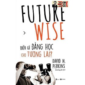 FUTURE WISE: ĐIỀU GÌ ĐÁNG HỌC CHO TƯƠNG LAI?- David N.Perkins- Khải Nguyễn dịch– Thái Hà – NXB Lao Động - David Cho