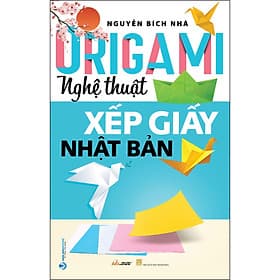 Sách Origami - Nghệ thuật xếp giấy Nhật Bản - Nguyễn Bích Nhã