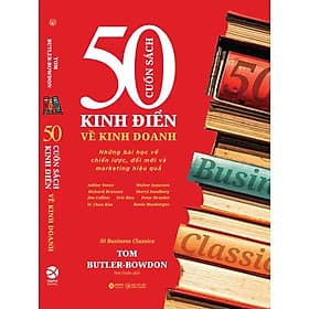 50 CUỐN SÁCH KINH ĐIỂN VỀ KINH DOANH - Những bài học về chiến lược, đổi mới và marketing hiệu quả – Tom Butler-Bowdon – AlphaBooks - 