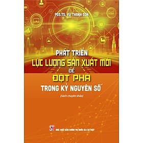 Phát triển lực lượng sản xuất mới để đột phá trong kỷ nguyên (Sách chuyên khảo) - Nguyên