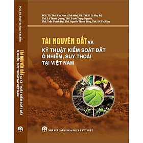 TÀI NGUYÊN ĐẤT VÀ KỸ THUẬT KIỂM SOÁT ĐẤT Ô NHIỄM, SUY THOÁI TẠI VIỆT NAM (SÁCH CHUYÊN KHẢO) - An Nam