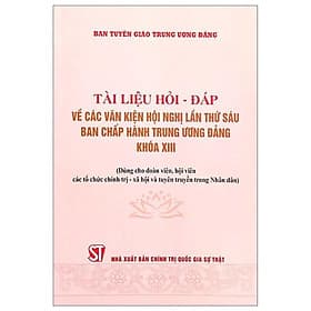 Tài Liệu Hỏi Đáp Về Các Văn Kiện Hội Nghị Lần Thứ Sáu Ban Chấp Hành Trung Ương Đảng Khóa XIII - Dùng Cho Đoàn Viên, Hội Viên Tổ Chức Chính Trị - Trung Chính