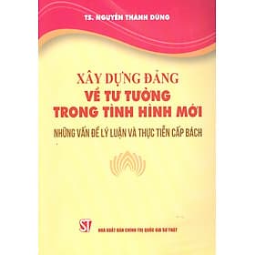 Xây Dựng Đảng Về Tư Tưởng Trong Tình Hình Mới - Những Vấn Đề Lý Luận Và Thực Tiễn Cấp Bách - Chinh Ba