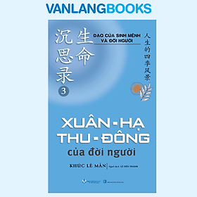 Đạo Của Sinh Mệnh Và Đời Người Quyển 3 - Xuân, Hạ, Thu, Đông Của Đời Người - Vanlangbooks - Hạ