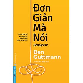 ĐƠN GIẢN MÀ NÓI – Thuật thiết kế và truyền tải thông điệp đúng trọng tâm - Ben Guttmann - Trương Hải Đăng dịch - First News - 