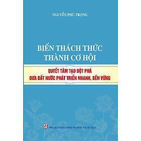 Biến thách thức thành cơ hội. Quyết tâm đột phá đưa đất nước phát triển nhanh, bền vững (bản in 2024) - Thanh Thanh