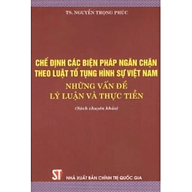Chế định các biện pháp ngăn chặn theo luật tố tụng hình sự Việt Nam - Những vấn đề lý luận và thực tiễn - Nhã Nam
