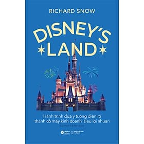 Sách Disney's Land - Hành Trình Đưa Ý Tưởng Điên Rồ Thành Cỗ Máy Kinh Doanh Siêu Lợi Nhuận - 