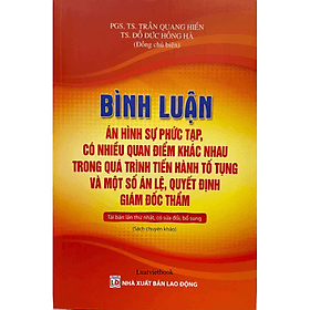 Bình luận án hình sự phức tạp, có nhiều quan điểm khác nhau trong quá trình tiến hành tố tụng và một số án lệ, quyết định giám đốc thẩm ( Tái bản lần thứ nhất, có sửa đổi, bổ sung) - Nhiều tác giả - Nhà xuất bản Lao Động - Bình
