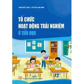 Tổ chức hoạt động trải nghiệm ở Tiểu học - Phó Đức Hòa, Vũ Thị Lan Anh - Vũ