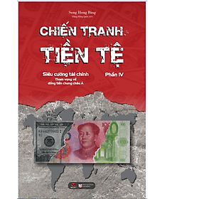 CHIẾN TRANH TIỀN TỆ Phần 4. Siêu cường tài chính- Tham vọng về đồng tiền chung Châu Á - Việt Chi