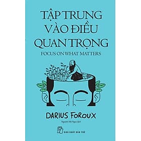 TẬP TRUNG VÀO ĐIỀU QUAN TRỌNG – Darius Foroux - Nguyễn Mỹ Ngọc dịch - NXB Trẻ - 