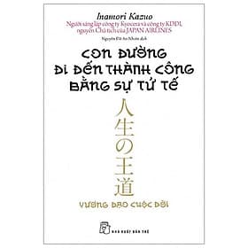 Sách Con Đường Đi Đến Thành Công Bằng Sự Tử Tế (Tái Bản 2020) - Kazuo Inamori