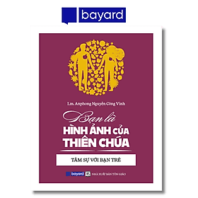 BẠN LÀ HÌNH ẢNH CỦA THIÊN CHÚA - Tâm Sự Với Bạn Trẻ - Công ty TNHH Bayard Việt Nam