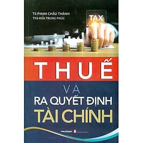 Thuế Và Ra Quyết Định Tài Chính - TS. Phạm Châu Thành; ThS. Hứa Trung Phúc - TS Phạm Châu Thành