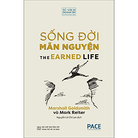 SỐNG ĐỜI MÃN NGUYỆN (The Earned Life) - Marshall Goldsmith và Mark Reiter - Nguyễn Lê Chi Lan dịch - (bìa mềm) - Tủ sách Doanh Trí-PACE