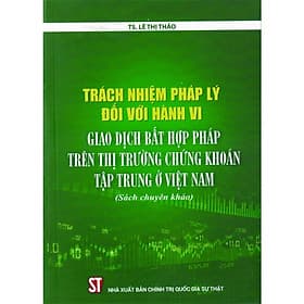 Trách Nhiệm Pháp Lý Đối Với Hành Vi Giao Dịch Bất Hợp Pháp Trên Thị Trường Chứng Khoán Tập Trung ở Việt Nam - NXB Chính Trị Quốc Gia - Trung Chính